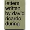 Letters Written By David Ricardo During by David Ricardo