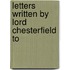 Letters Written By Lord Chesterfield To