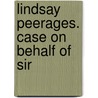 Lindsay Peerages. Case On Behalf Of Sir by Parliament Lords