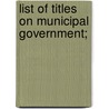 List Of Titles On Municipal Government; door Charles Harvey Brown