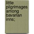 Little Pilgrimages Among Bavarian Inns;