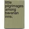 Little Pilgrimages Among Bavarian Inns; door Frank Roy Fraprie