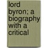 Lord Byron; A Biography With A Critical