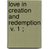 Love In Creation And Redemption  V. 1 ;