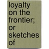 Loyalty On The Frontier; Or Sketches Of door Lieutenant Albert Webb Bishop