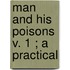 Man And His Poisons  V. 1 ; A Practical
