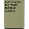 Marocco And The Moors; Being An Account door Arthur Leared