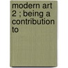 Modern Art  2 ; Being A Contribution To by Julius Meier Graefe
