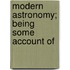 Modern Astronomy; Being Some Account Of