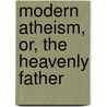 Modern Atheism, Or, The Heavenly Father door Ernest Naville
