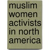 Muslim Women Activists In North America by Katherine Bullock