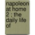 Napoleon At Home  2 ; The Daily Life Of