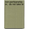 Non-Partisanship;   Or,  Do Not Take Te by Friend of temperance
