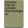Nouveau Manuel Complet D'Archeologie Ou by Karl Otfried M. Ller