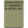 Observations In Midwifery. To Which Are door William Dease