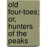 Old Four-Toes; Or, Hunters Of The Peaks door Edwin Legrand Sabin
