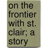 On The Frontier With St. Clair; A Story by Charles Seely Wood