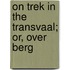 On Trek In The Transvaal; Or, Over Berg