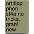 Ort:flop Phon St4a No Tricks, Gran! New