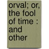 Orval; Or, The Fool Of Time : And Other by Edward Robert Bulwer Lytton Lytton