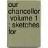 Our Chancellor  Volume 1 ; Sketches For