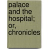 Palace And The Hospital; Or, Chronicles by Alfred Guy L'Estrange