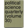Political Science Quarterly (Volume 30) door Academy Of Political Science
