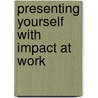 Presenting Yourself With Impact At Work by Gill Graves