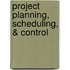 Project Planning, Scheduling, & Control