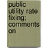 Public Utility Rate Fixing; Comments On