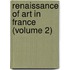 Renaissance Of Art In France (Volume 2)