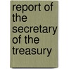 Report Of The Secretary Of The Treasury by United States. Treasury