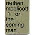 Reuben Medlicott  1 ; Or The Coming Man
