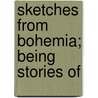 Sketches From Bohemia; Being Stories Of by Shafto Justin Adair Fitzgerald