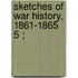 Sketches Of War History, 1861-1865  5 ;