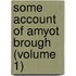Some Account Of Amyot Brough (Volume 1)