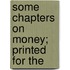 Some Chapters On Money; Printed For The