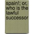 Spain!; Or, Who Is The Lawful Successor