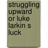 Struggling Upward Or Luke Larkin S Luck door Jr Horatio Alger