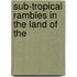 Sub-Tropical Rambles In The Land Of The