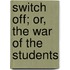 Switch Off; Or, The War Of The Students