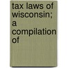 Tax Laws Of Wisconsin; A Compilation Of door Unknown Author