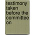 Testimony Taken Before The Committee On