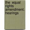 The  Equal Rights  Amendment. Hearings by United States Congress Amendments