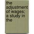 The Adjustment Of Wages; A Study In The