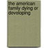 The American Family Dying or Developing