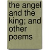The Angel And The King; And Other Poems by John Augustine Wilstach