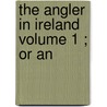 The Angler In Ireland  Volume 1 ; Or An door S. Belton