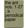 The Ant  Nos. 1-27 ; A Periodical Paper by Unknown Author