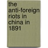 The Anti-Foreign Riots In China In 1891 door anon.